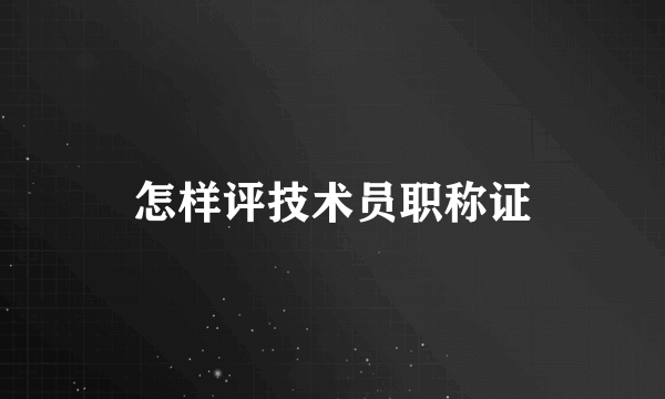 怎样评技术员职称证