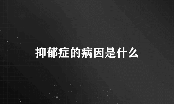 抑郁症的病因是什么