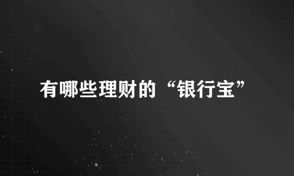 有哪些理财的“银行宝”