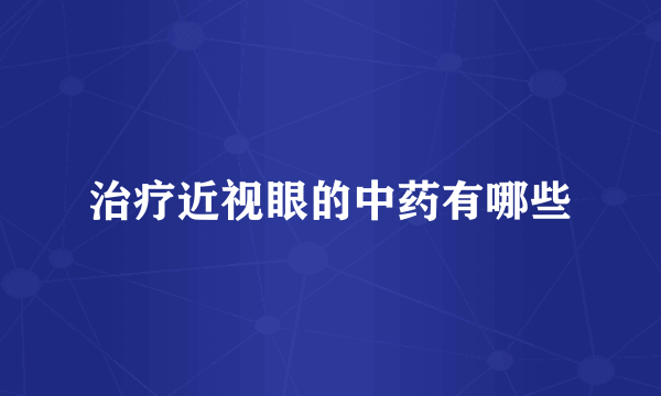 治疗近视眼的中药有哪些