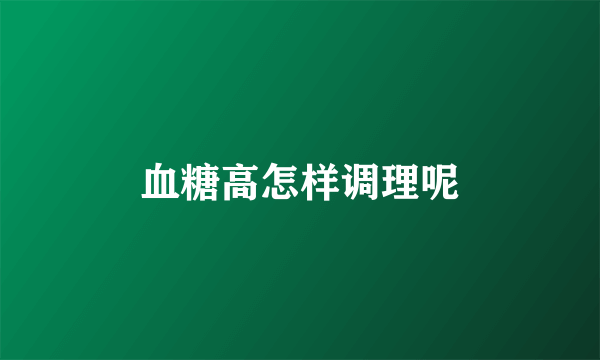 血糖高怎样调理呢