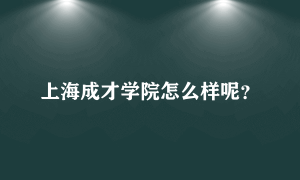 上海成才学院怎么样呢？