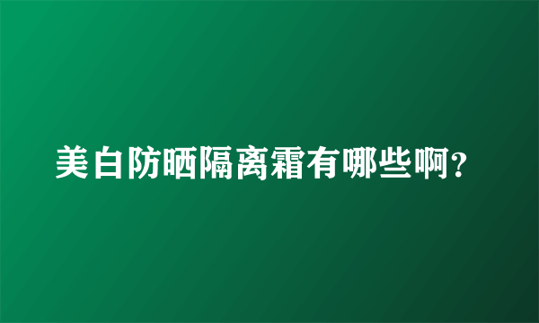 美白防晒隔离霜有哪些啊？