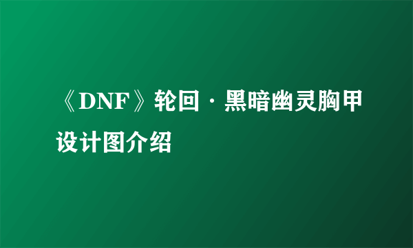 《DNF》轮回·黑暗幽灵胸甲设计图介绍