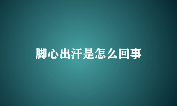 脚心出汗是怎么回事