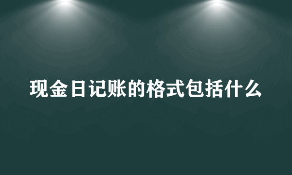 现金日记账的格式包括什么