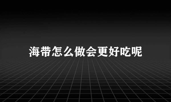 海带怎么做会更好吃呢