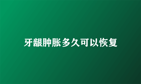 牙龈肿胀多久可以恢复