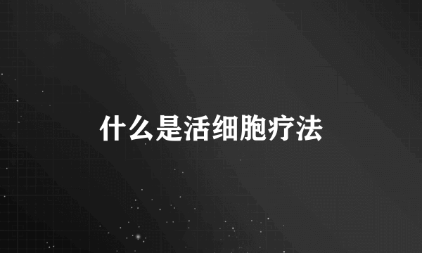 什么是活细胞疗法