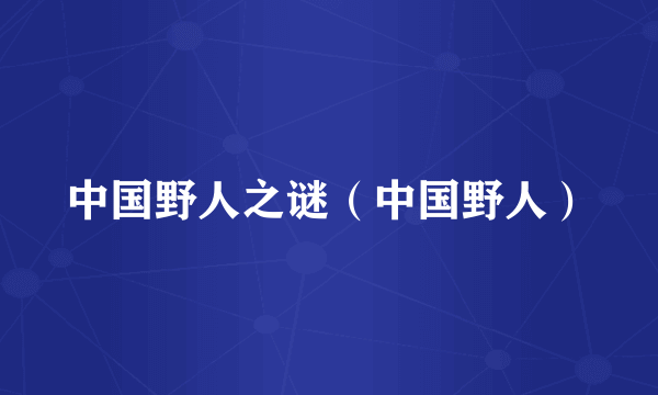 中国野人之谜（中国野人）