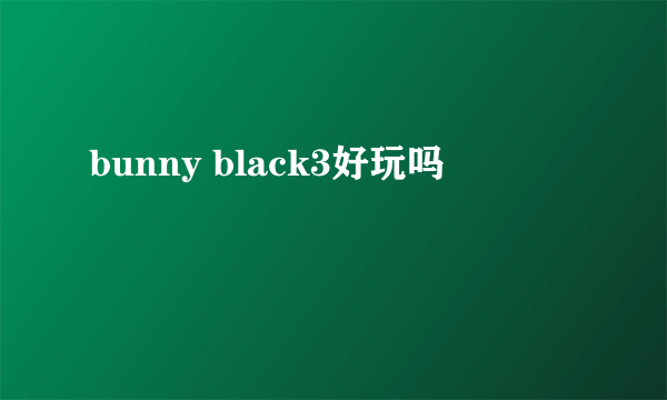 bunny black3好玩吗