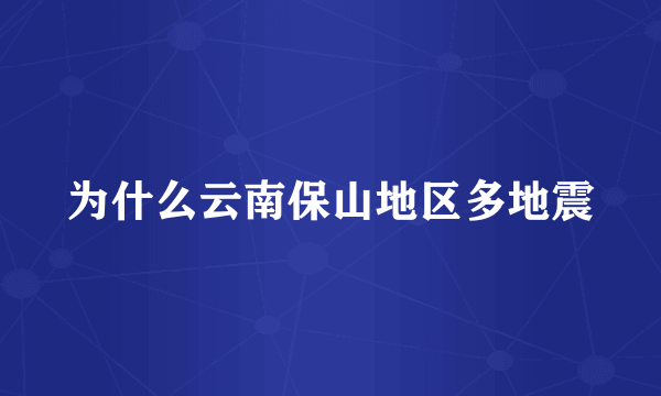 为什么云南保山地区多地震