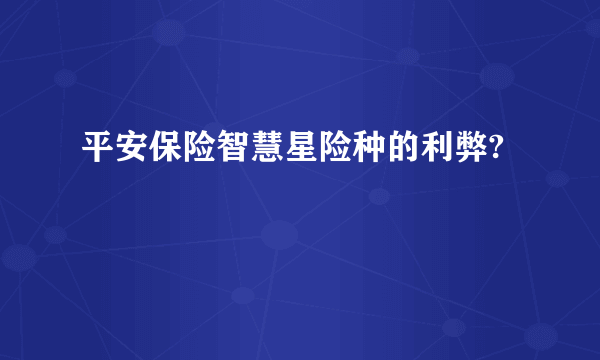 平安保险智慧星险种的利弊?