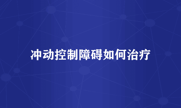 冲动控制障碍如何治疗