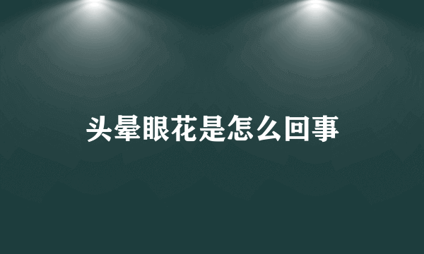 头晕眼花是怎么回事