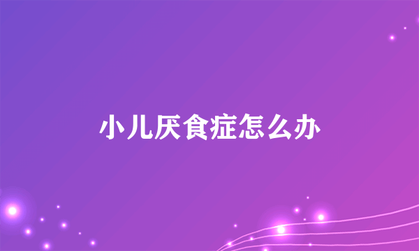 小儿厌食症怎么办