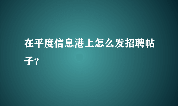 在平度信息港上怎么发招聘帖子？