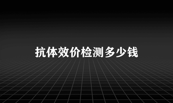 抗体效价检测多少钱