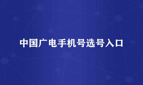 中国广电手机号选号入口