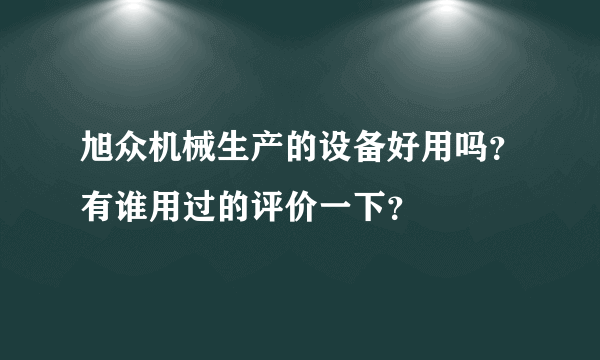 旭众机械生产的设备好用吗？有谁用过的评价一下？