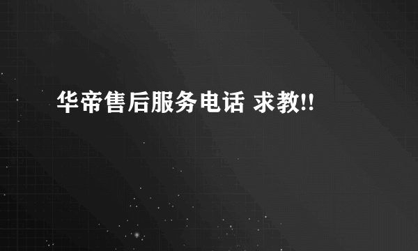 华帝售后服务电话 求教!!