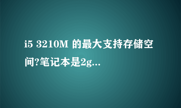 i5 3210M 的最大支持存储空间?笔记本是2g的存储空间,我再装俩个四g的,有用的是10g的存储空间吗?