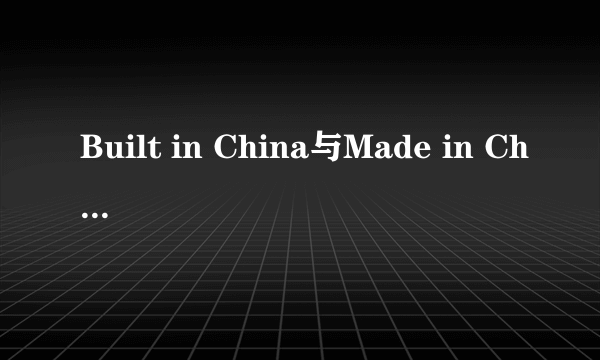 Built in China与Made in China有什么区别?