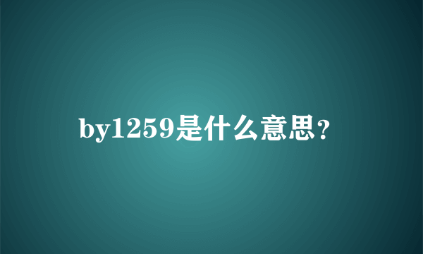 by1259是什么意思？