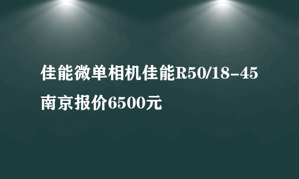 佳能微单相机佳能R50/18-45南京报价6500元