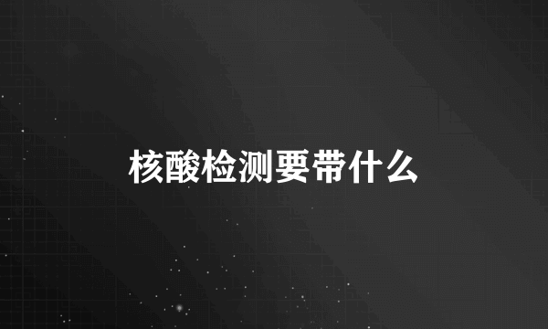 核酸检测要带什么