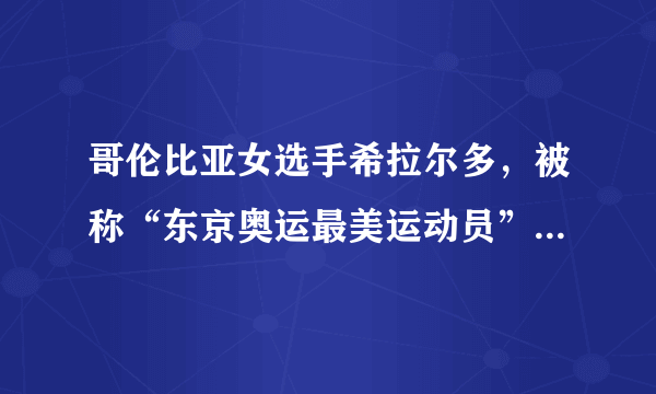 哥伦比亚女选手希拉尔多，被称“东京奥运最美运动员”你怎么看？