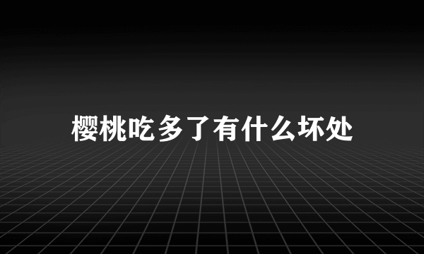 樱桃吃多了有什么坏处