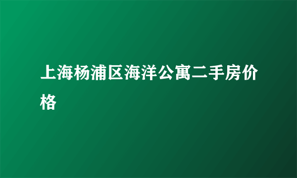 上海杨浦区海洋公寓二手房价格