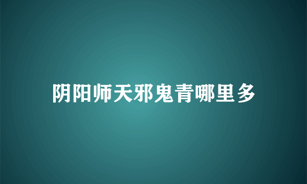 阴阳师天邪鬼青哪里多