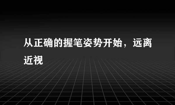 从正确的握笔姿势开始，远离近视