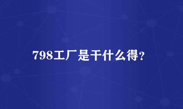 798工厂是干什么得？