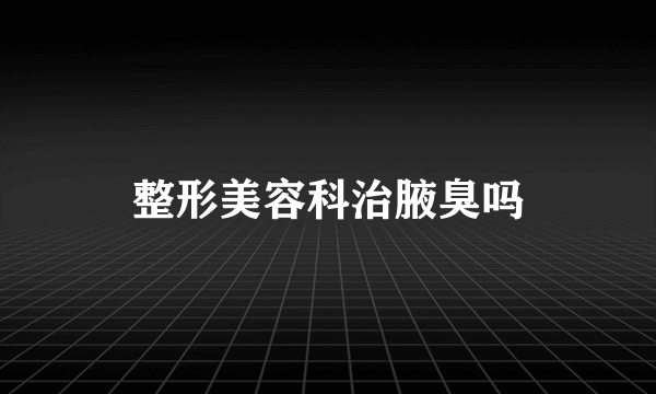 整形美容科治腋臭吗