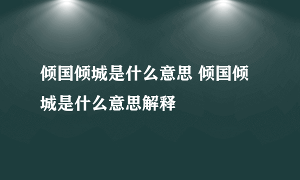 倾国倾城是什么意思 倾国倾城是什么意思解释