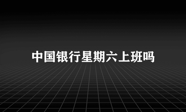 中国银行星期六上班吗