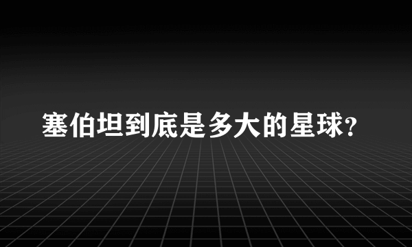 塞伯坦到底是多大的星球？