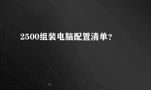 2500组装电脑配置清单？