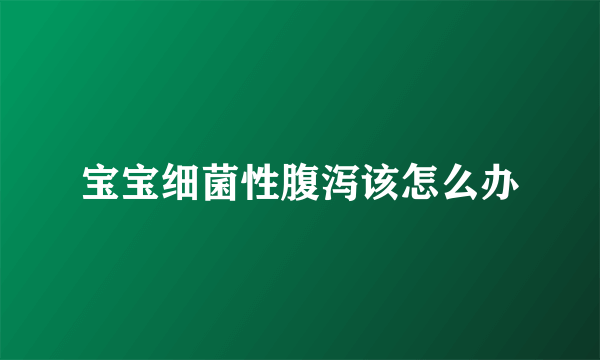 宝宝细菌性腹泻该怎么办