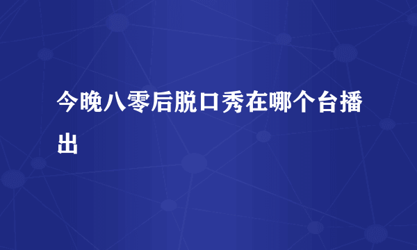 今晚八零后脱口秀在哪个台播出