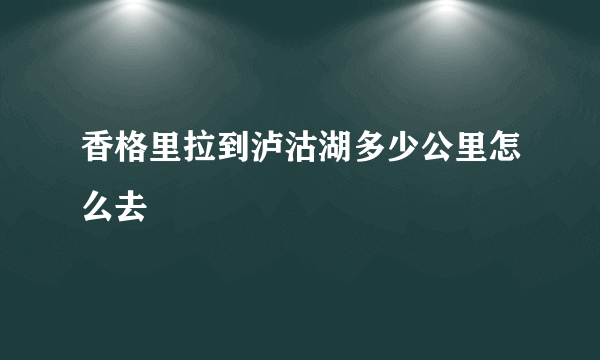 香格里拉到泸沽湖多少公里怎么去