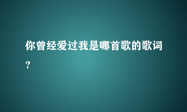 你曾经爱过我是哪首歌的歌词？
