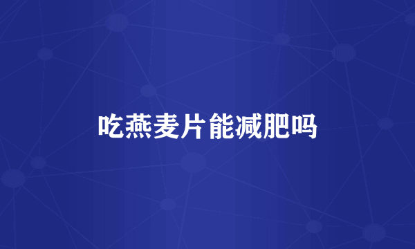 吃燕麦片能减肥吗
