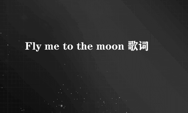 Fly me to the moon 歌词