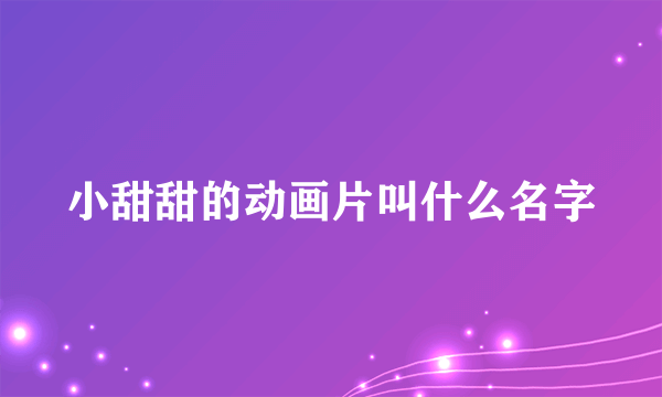 小甜甜的动画片叫什么名字