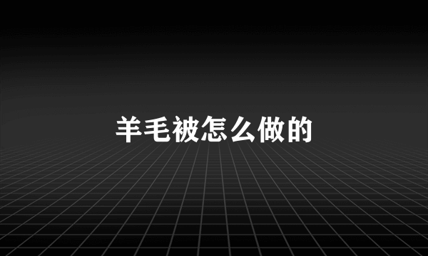 羊毛被怎么做的