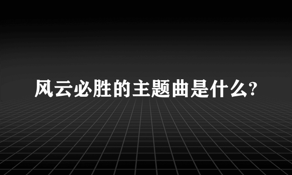 风云必胜的主题曲是什么?